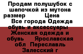 Продам полушубок с шапочкой из мутона размер 50-52 › Цена ­ 18 000 - Все города Одежда, обувь и аксессуары » Женская одежда и обувь   . Ярославская обл.,Переславль-Залесский г.